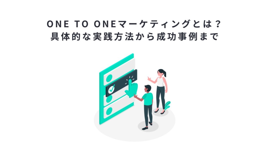 one to oneマーケティングとは？具体的な実践方法から成功事例まで