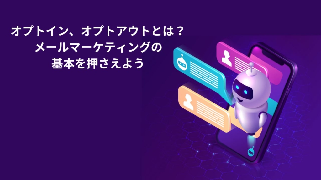オプトイン、オプトアウトとは？メールマーケティングの基本を押さえよう
