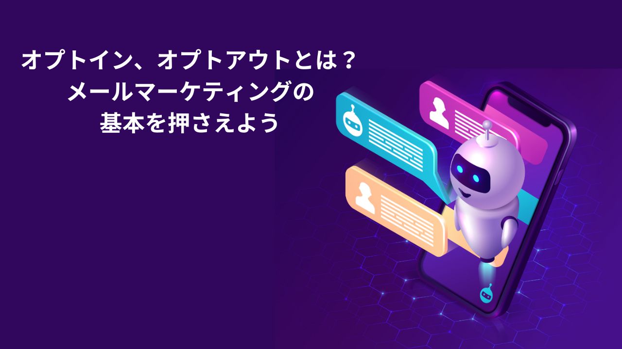 オプトイン、オプトアウトとは？メールマーケティングの基本を押さえよう