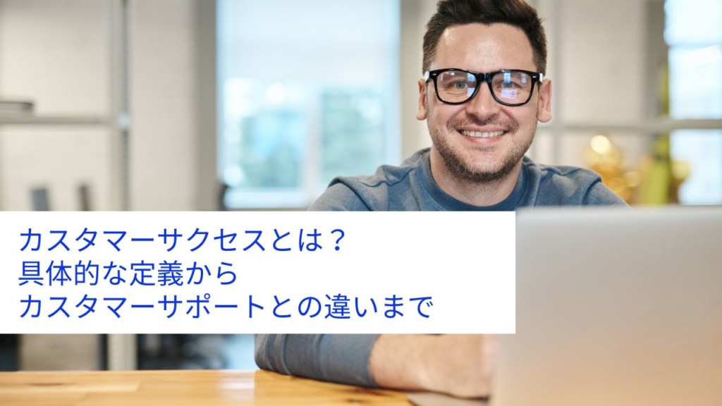 カスタマーサクセスとは?具体的な定義からカスタマーサポートとの違いまで
