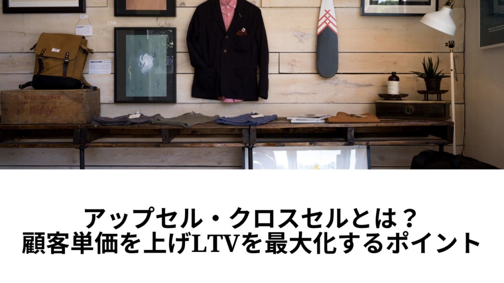 アップセル・クロスセルとは?顧客単価を上げLTVを最大化するポイント