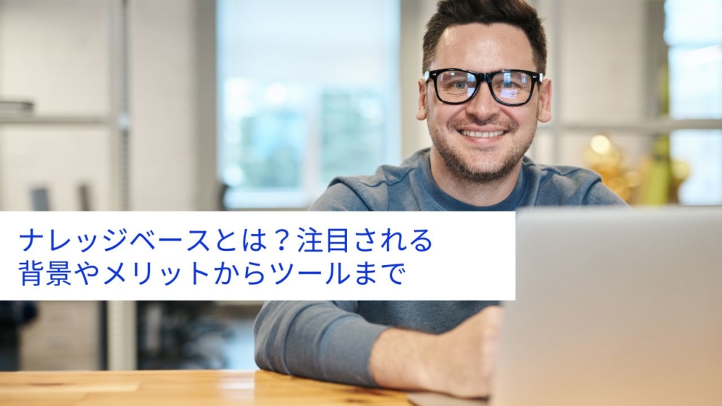 ナレッジベースとは?注目される背景やメリットからツールまで