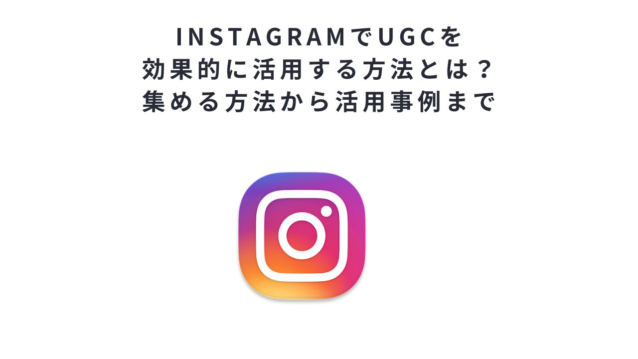 InstagramでUGCを効果的に活用する方法とは?集める方法から活用事例まで