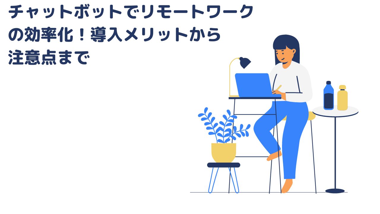 チャットボットでリモートワークの効率化！導入メリットから注意点まで