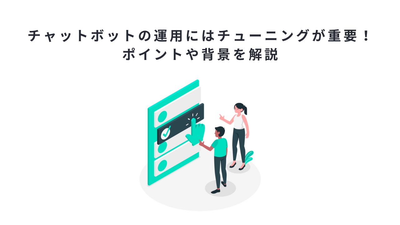 チャットボットの運用にはチューニングが重要！ポイントや背景を解説