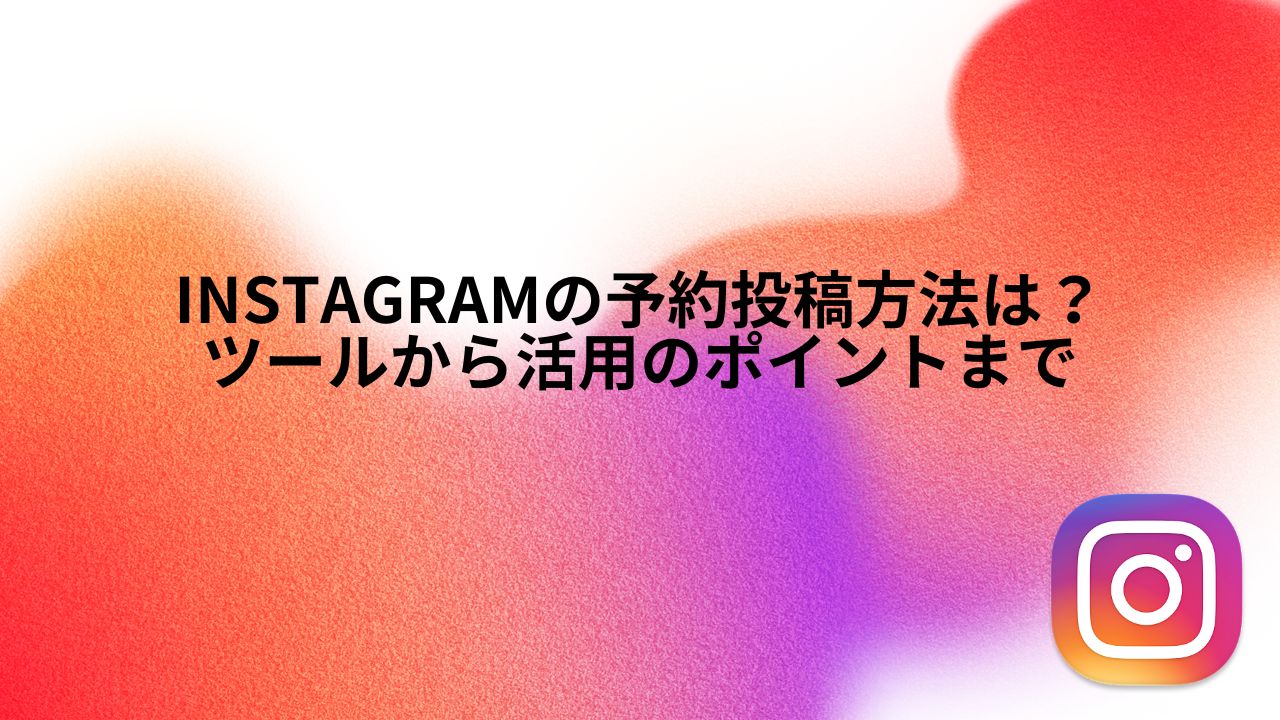 Instagramの予約投稿方法は?ツールから活用のポイントまで