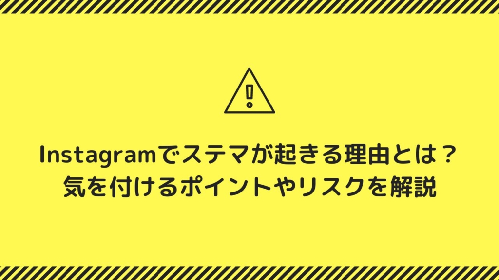 Instagramでステマが起きる理由とは?気を付けるポイントやリスクを解説