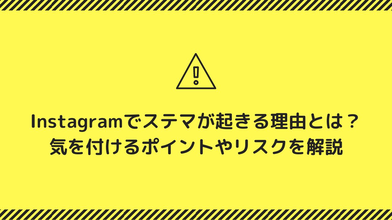 Instagramでステマが起きる理由とは?気を付けるポイントやリスクを解説