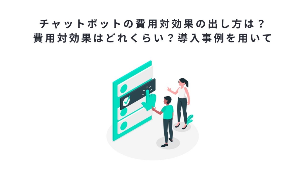 チャットボットの費用対効果の出し方は？費用対効果はどれくらい？導入事例を用いて
