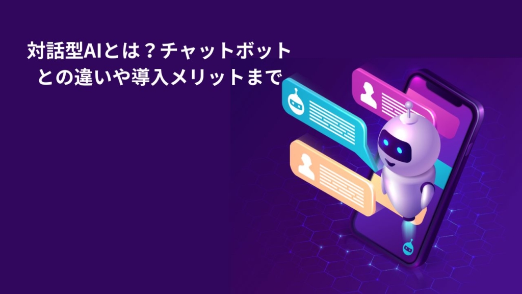 対話型AIとは？チャットボットとの違いや導入メリットまで