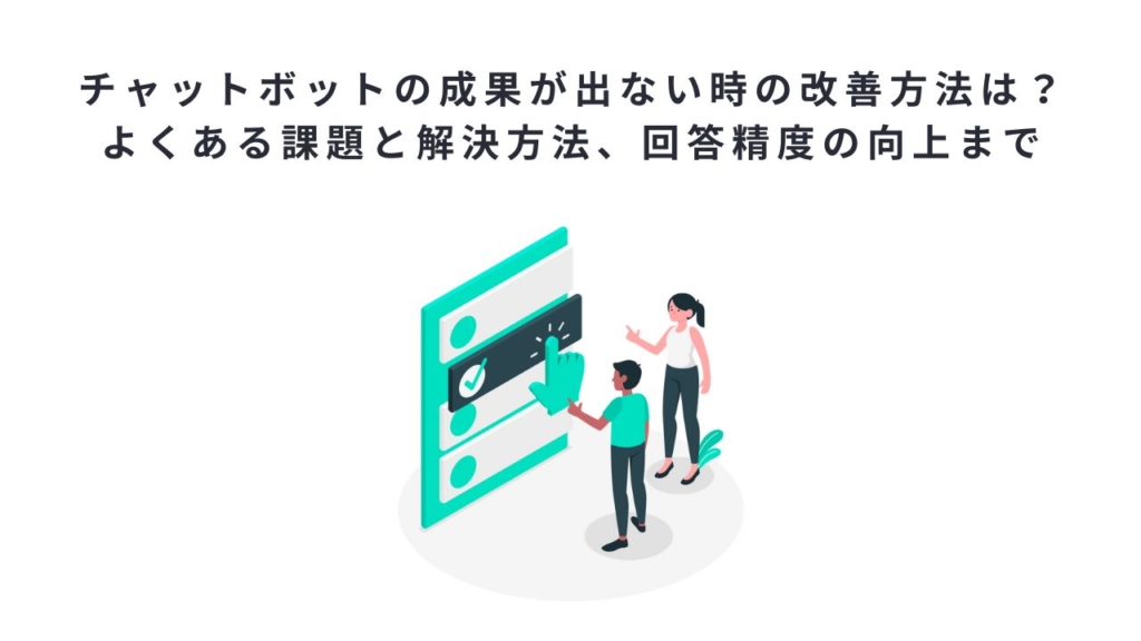 チャットボットの成果が出ない時の改善方法は?よくある課題と解決方法、回答精度の向上まで