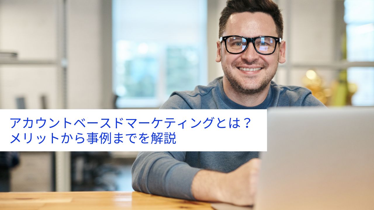 アカウントベースドマーケティングとは? メリットから事例までを解説