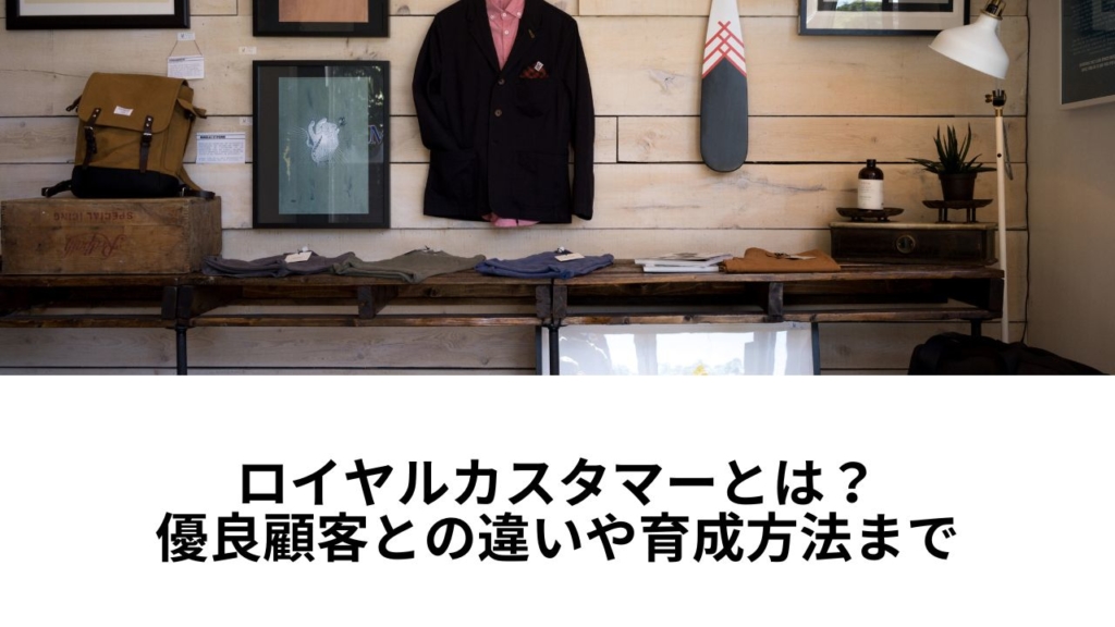 ロイヤルカスタマーとは？優良顧客との違いや育成方法まで