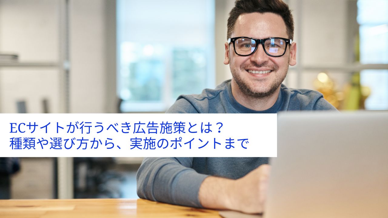 ECサイトが行うべき広告施策とは?種類や選び方から、実施のポイントまで