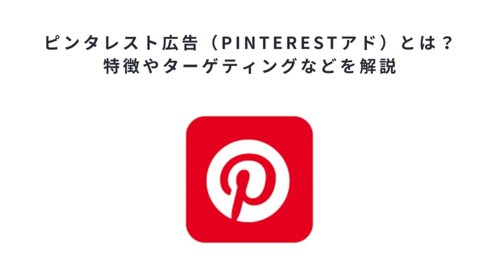 ピンタレスト広告(Pinterestアド)とは?特徴やターゲティングなどを解説