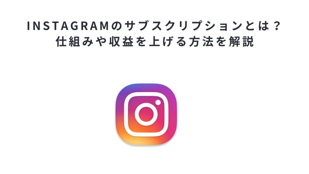 Instagramのサブスクリプションとは?仕組みや収益を上げる方法を解説
