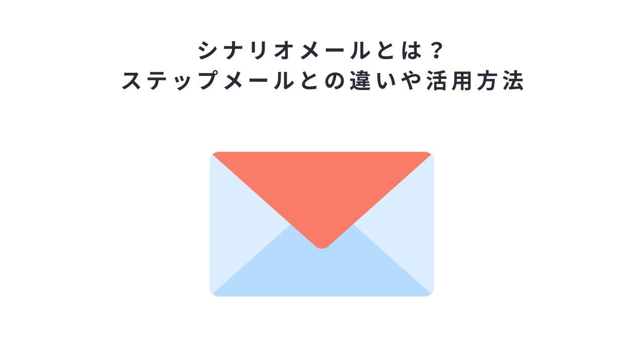 シナリオメールとは?ステップメールとの違いや活用方法