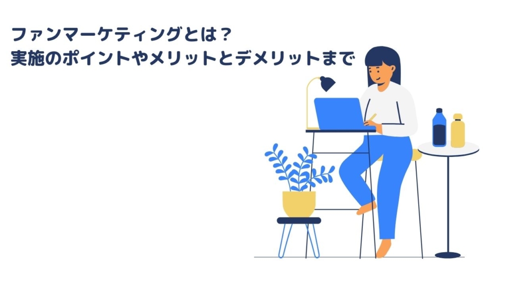 ファンマーケティングとは?実施のポイントやメリットとデメリットまで