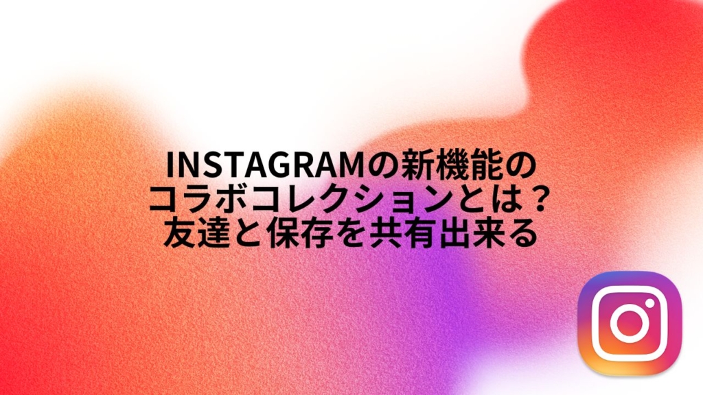 Instagramの新機能のコラボコレクションとは?友達と保存を共有出来る