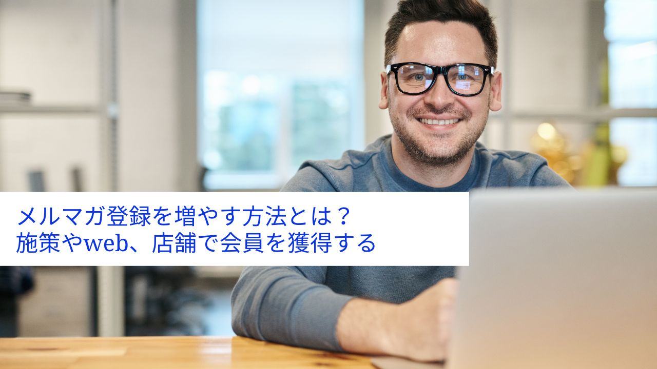 メルマガ登録を増やす方法とは？施策やweb、店舗で会員を獲得する