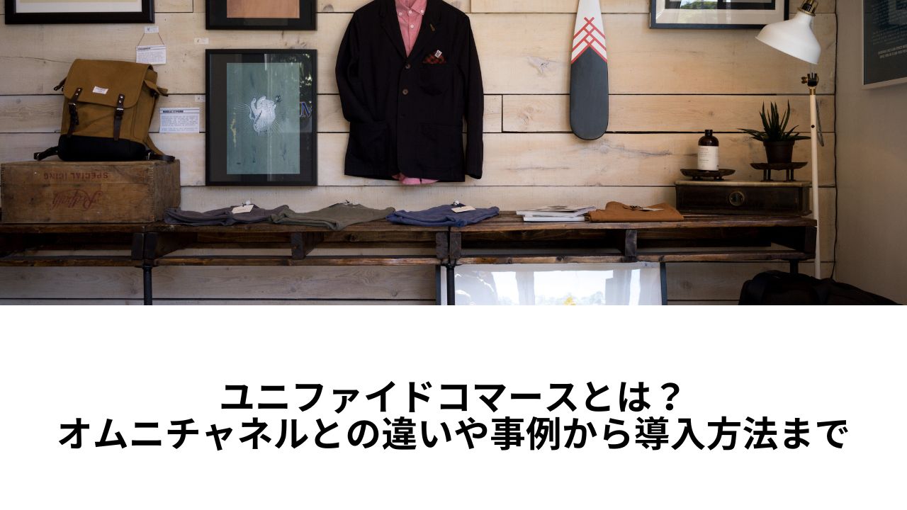 ユニファイドコマースとは？オムニチャネルとの違いや事例から導入方法まで