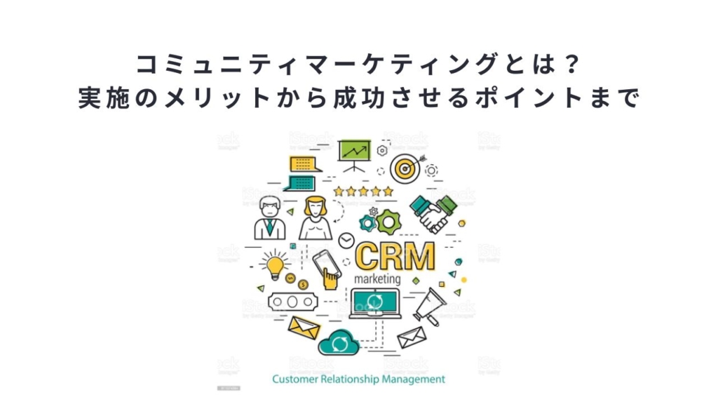 コミュニティマーケティングとは?実施のメリットから成功させるポイントまで