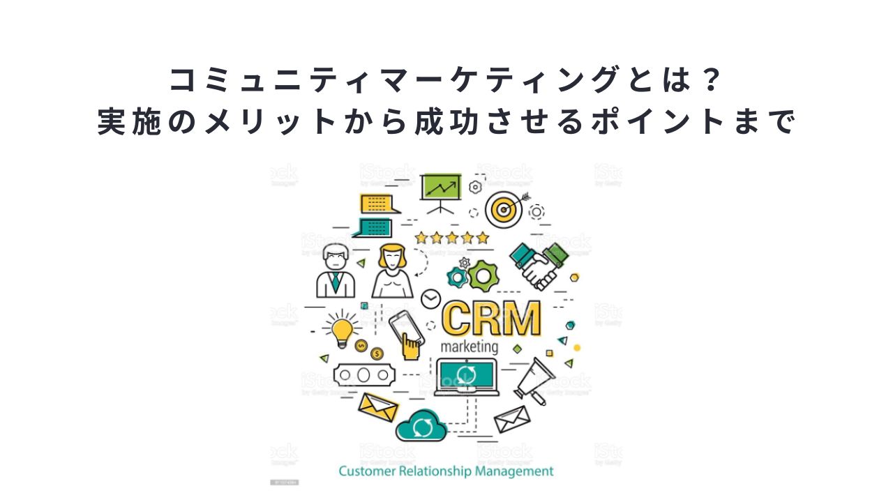 コミュニティマーケティングとは？実施のメリットから成功させるポイントまで