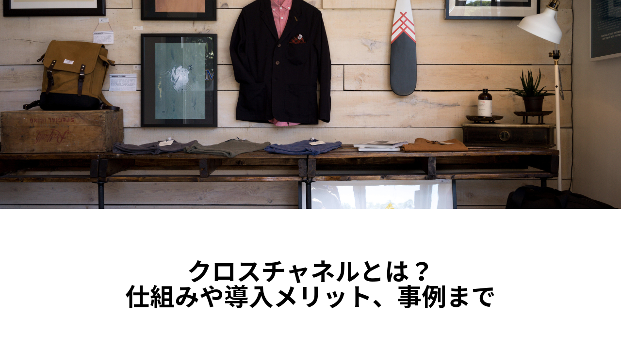 クロスチャネルとは?仕組みや導入メリット、事例まで