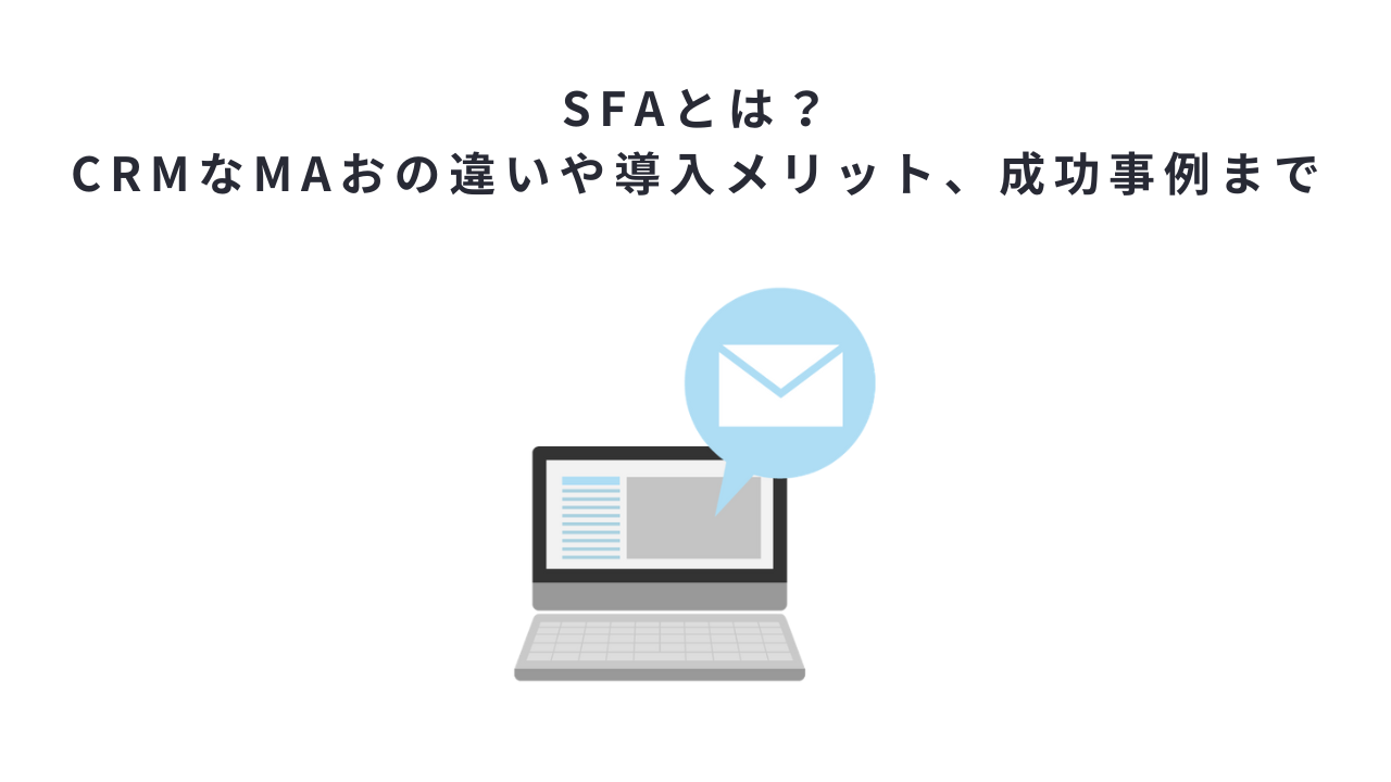 SFAとは？CRMなMAおの違いや導入メリット、成功事例まで