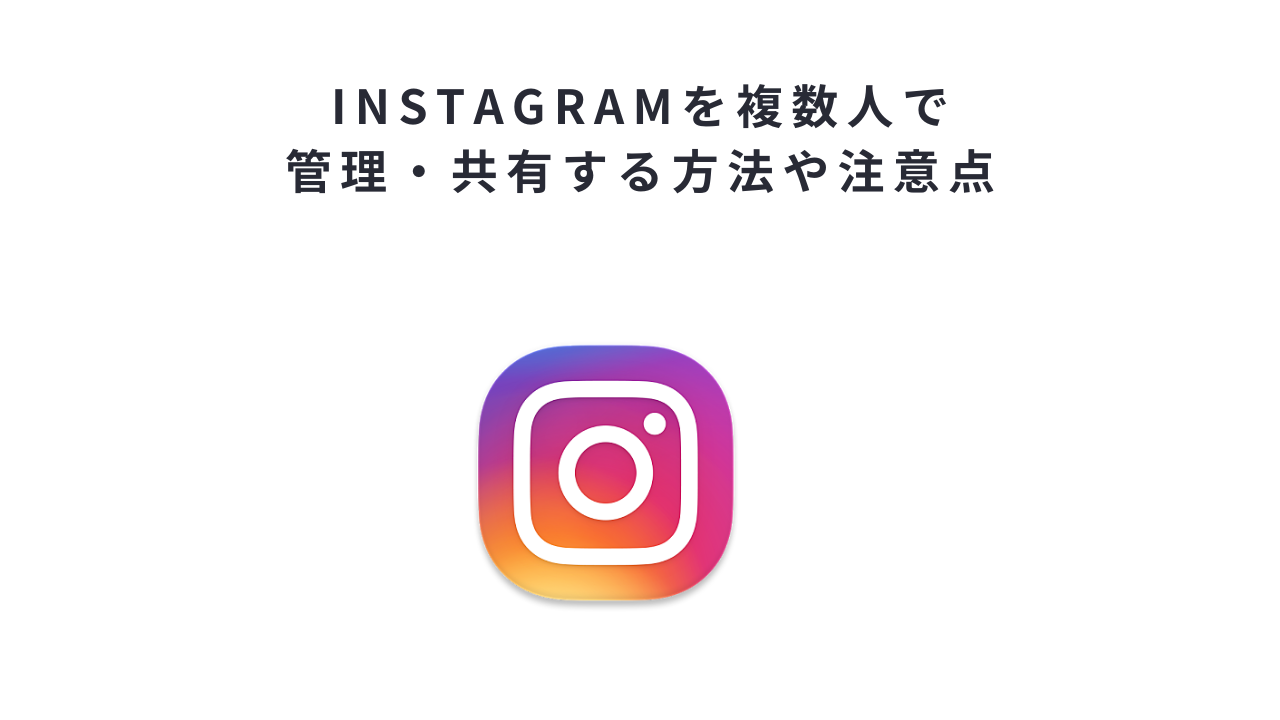 Instagramを複数人で管理・共有する方法や注意点