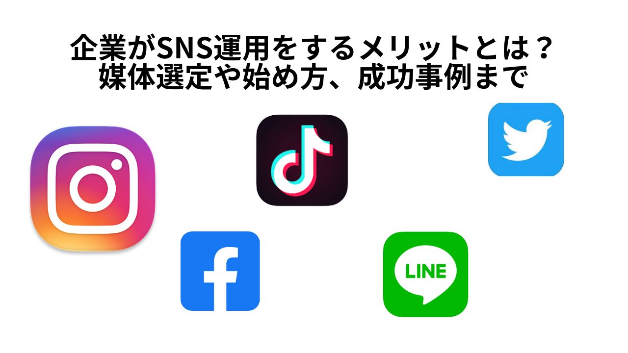 企業がSNS運用をするメリットとは？媒体選定や始め方、成功事例まで