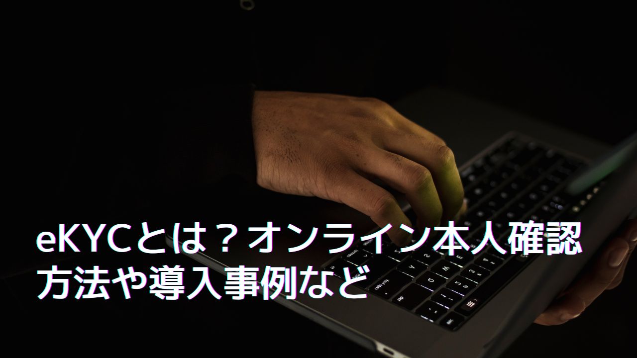 eKYCとは?オンライン本人確認方法や導入事例など