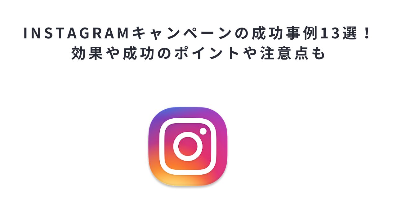 Instagramキャンペーンの成功事例13選!効果や成功のポイントや注意点も
